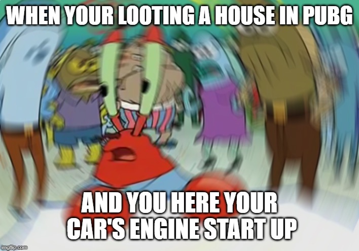 Mr Krabs Blur Meme | WHEN YOUR LOOTING A HOUSE IN PUBG; AND YOU HERE YOUR CAR'S ENGINE START UP | image tagged in memes,mr krabs blur meme | made w/ Imgflip meme maker