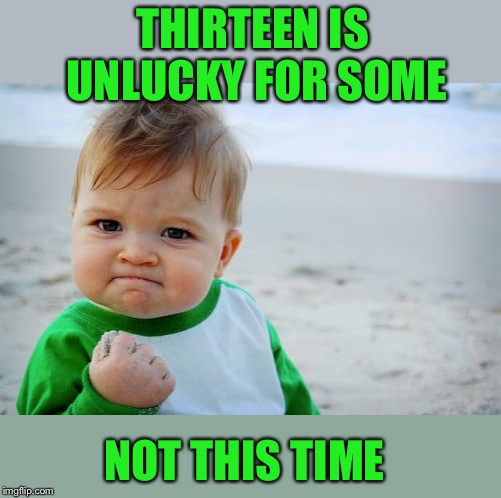 Success Kid Original Meme | THIRTEEN IS UNLUCKY FOR SOME NOT THIS TIME | image tagged in memes,success kid original | made w/ Imgflip meme maker