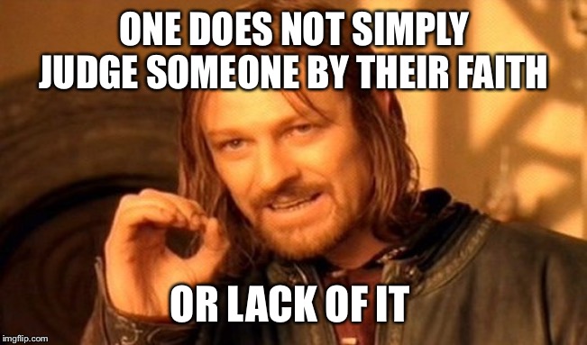 One Does Not Simply Meme | ONE DOES NOT SIMPLY JUDGE SOMEONE BY THEIR FAITH OR LACK OF IT | image tagged in memes,one does not simply | made w/ Imgflip meme maker