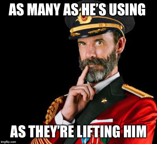 captain obvious | AS MANY AS HE’S USING AS THEY’RE LIFTING HIM | image tagged in captain obvious | made w/ Imgflip meme maker