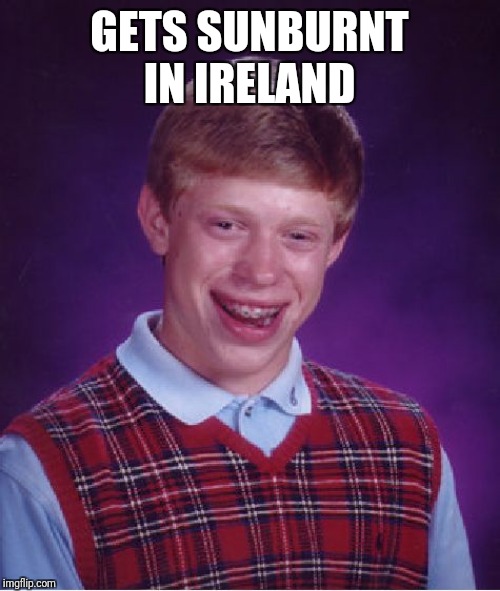 Bad Luck Brian | GETS SUNBURNT IN IRELAND | image tagged in memes,bad luck brian | made w/ Imgflip meme maker