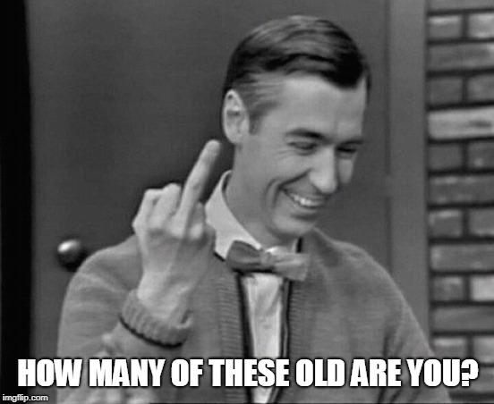 Mr. Rogers Middle Finger | HOW MANY OF THESE OLD ARE YOU? | image tagged in mr rogers middle finger | made w/ Imgflip meme maker