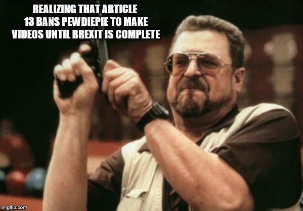 Am I The Only One Around Here | REALIZING THAT ARTICLE 13 BANS PEWDIEPIE TO MAKE VIDEOS UNTIL BREXIT IS COMPLETE | image tagged in memes,am i the only one around here | made w/ Imgflip meme maker