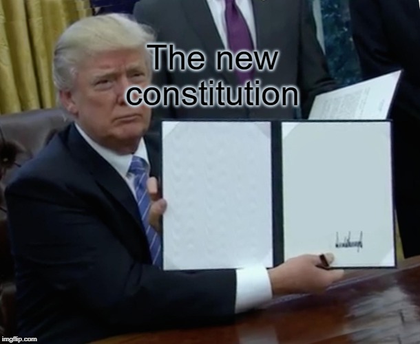 Trump Bill Signing | The new constitution | image tagged in memes,trump bill signing | made w/ Imgflip meme maker