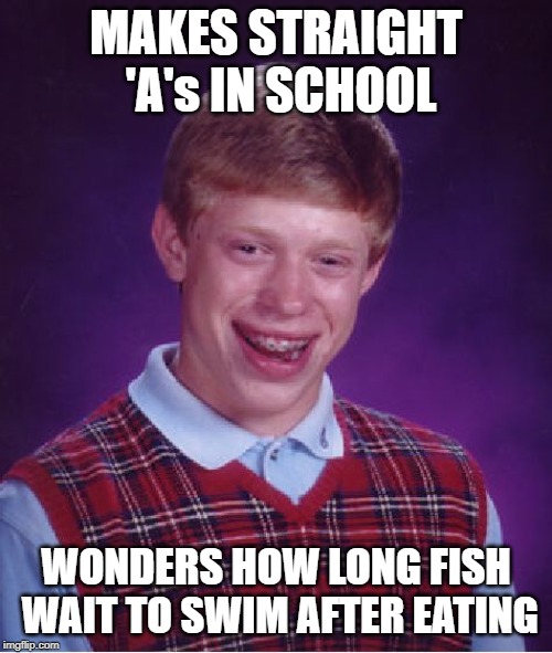 Bad Luck Brian Meme | MAKES STRAIGHT 'A's IN SCHOOL; WONDERS HOW LONG FISH WAIT TO SWIM AFTER EATING | image tagged in memes,bad luck brian | made w/ Imgflip meme maker