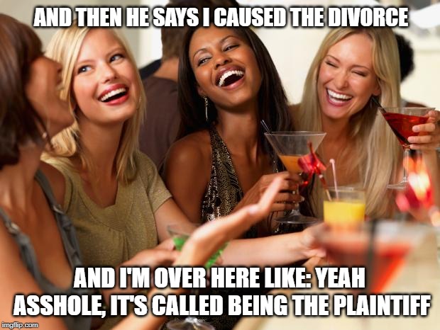 When your ex forgets that he got caught cheating | AND THEN HE SAYS I CAUSED THE DIVORCE; AND I'M OVER HERE LIKE: YEAH ASSHOLE, IT'S CALLED BEING THE PLAINTIFF | image tagged in divorce,relationship,dating | made w/ Imgflip meme maker