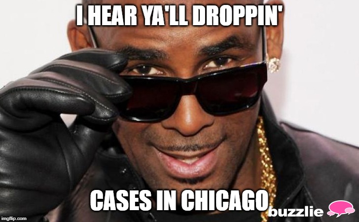 R kelly | I HEAR YA'LL DROPPIN'; CASES IN CHICAGO | image tagged in r kelly | made w/ Imgflip meme maker