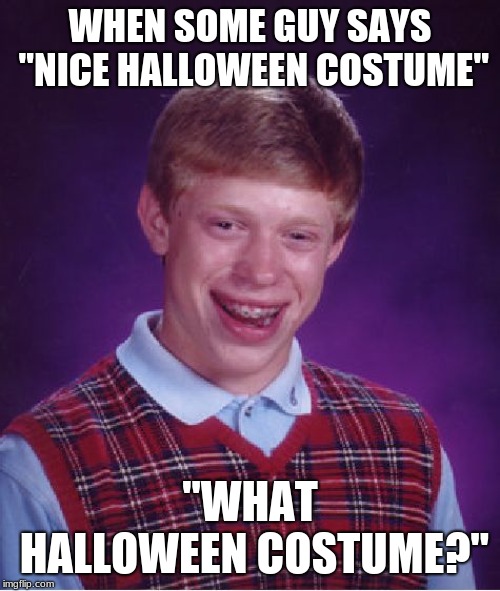 i'm not wearing a costume | WHEN SOME GUY SAYS "NICE HALLOWEEN COSTUME"; "WHAT HALLOWEEN COSTUME?" | image tagged in memes,bad luck brian | made w/ Imgflip meme maker