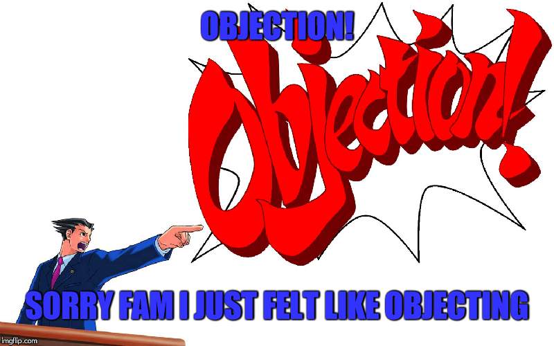 OBJECTION! | OBJECTION! SORRY FAM I JUST FELT LIKE OBJECTING | image tagged in objection | made w/ Imgflip meme maker