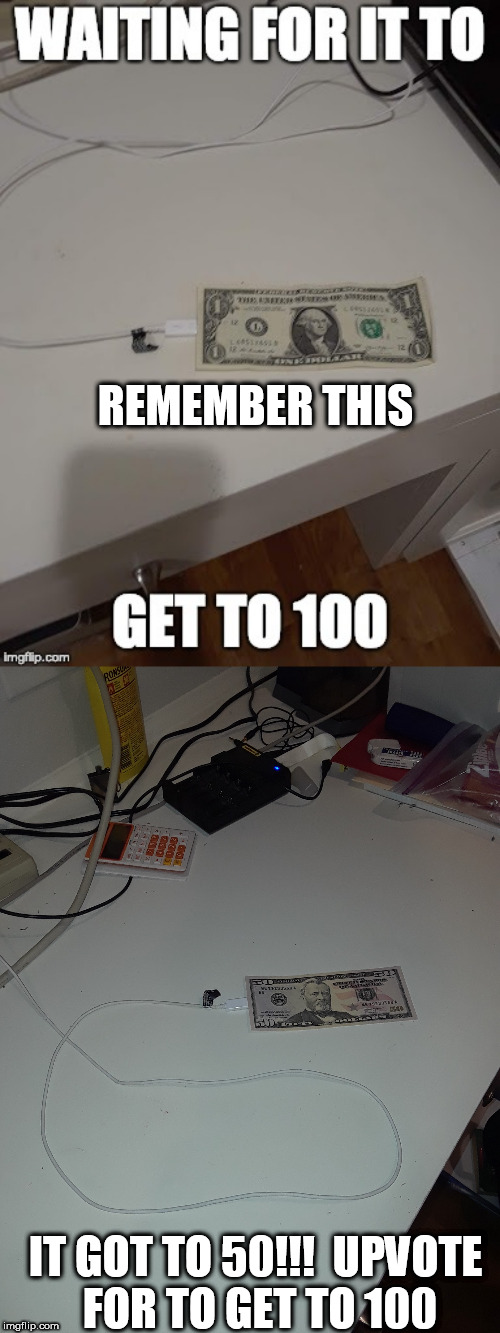 Hey this works...sort of. | REMEMBER THIS; IT GOT TO 50!!!

UPVOTE FOR TO GET TO 100 | image tagged in charging money,money,memes,funny,phone,charging | made w/ Imgflip meme maker