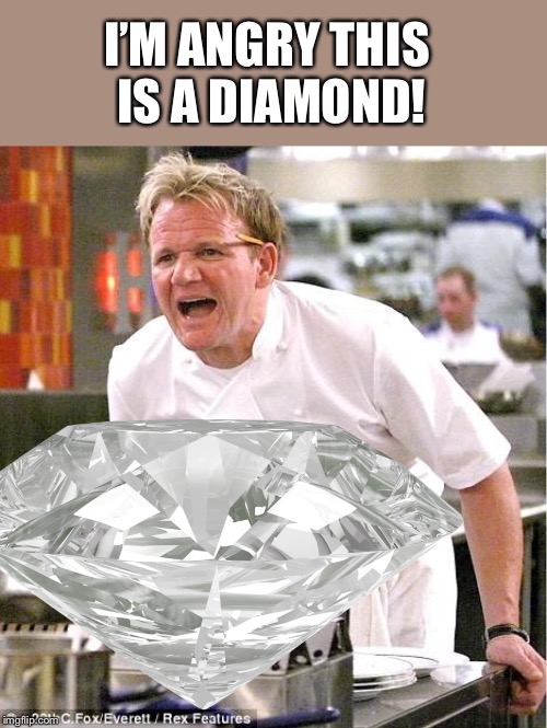 Chef Gordon Ramsay Meme | I’M ANGRY THIS IS A DIAMOND! | image tagged in memes,chef gordon ramsay | made w/ Imgflip meme maker