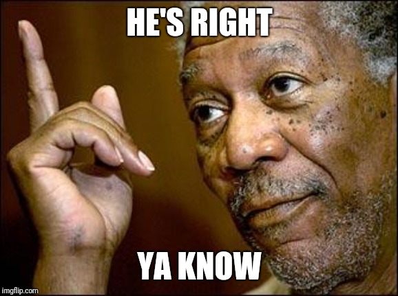 This Morgan Freeman | HE'S RIGHT YA KNOW | image tagged in this morgan freeman | made w/ Imgflip meme maker