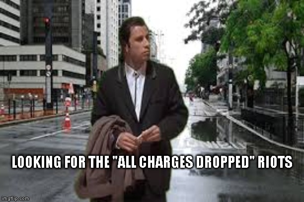 LOOKING FOR THE "ALL CHARGES DROPPED" RIOTS | image tagged in looking for the riots | made w/ Imgflip meme maker