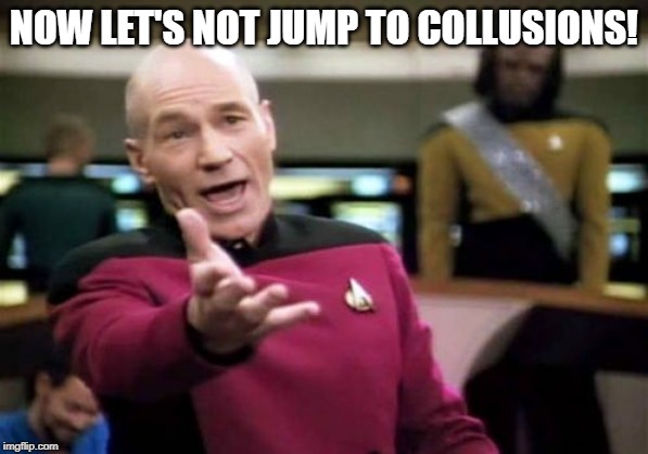 Picard Wtf Meme | NOW LET'S NOT JUMP TO COLLUSIONS! | image tagged in memes,picard wtf | made w/ Imgflip meme maker
