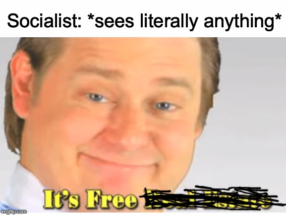 IT'S FREE | Socialist: *sees literally anything* | image tagged in memes,funny,dank memes,politics,socialism,it's free real estate | made w/ Imgflip meme maker