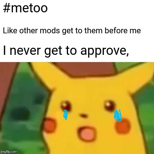 Surprised Pikachu Meme | #metoo Like other mods get to them before me I never get to approve, | image tagged in memes,surprised pikachu | made w/ Imgflip meme maker