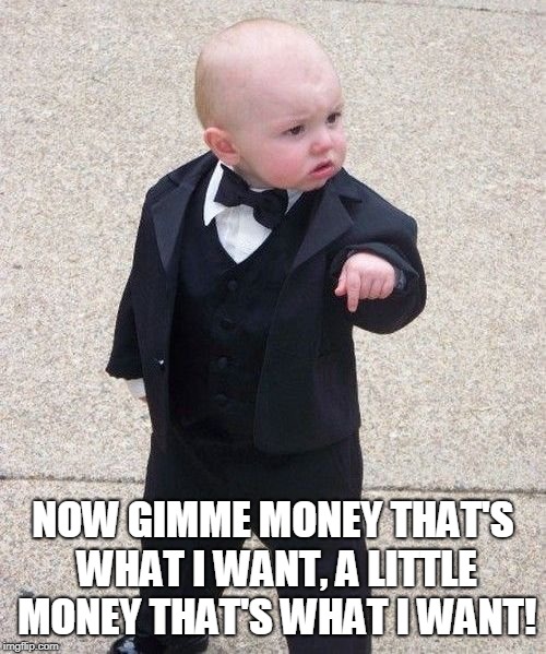 Baby Godfather Meme | NOW GIMME MONEY THAT'S WHAT I WANT,
A LITTLE MONEY THAT'S WHAT I WANT! | image tagged in memes,baby godfather | made w/ Imgflip meme maker