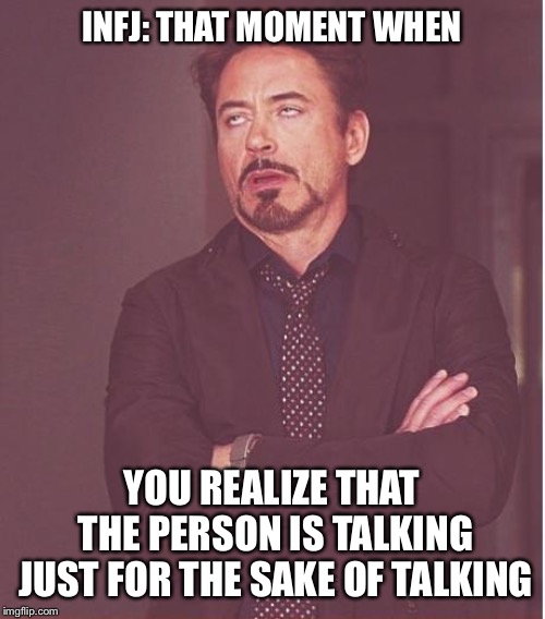 Face You Make Robert Downey Jr Meme | INFJ: THAT MOMENT WHEN; YOU REALIZE THAT THE PERSON IS TALKING JUST FOR THE SAKE OF TALKING | image tagged in memes,face you make robert downey jr | made w/ Imgflip meme maker