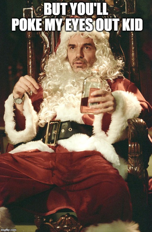 Bad santa | BUT YOU'LL POKE MY EYES OUT KID | image tagged in bad santa | made w/ Imgflip meme maker