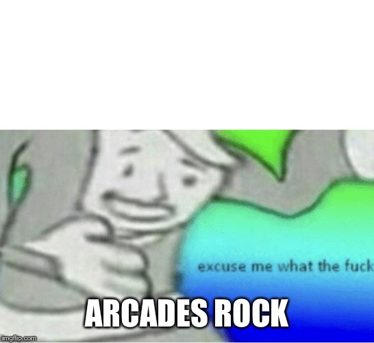 Excuse me wtf blank template | ARCADES ROCK | image tagged in excuse me wtf blank template | made w/ Imgflip meme maker