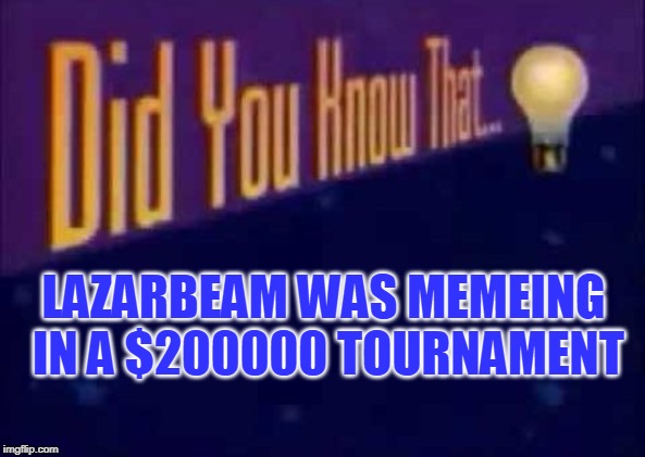 Did you know that... | LAZARBEAM WAS MEMEING IN A $200000 TOURNAMENT | image tagged in did you know that | made w/ Imgflip meme maker