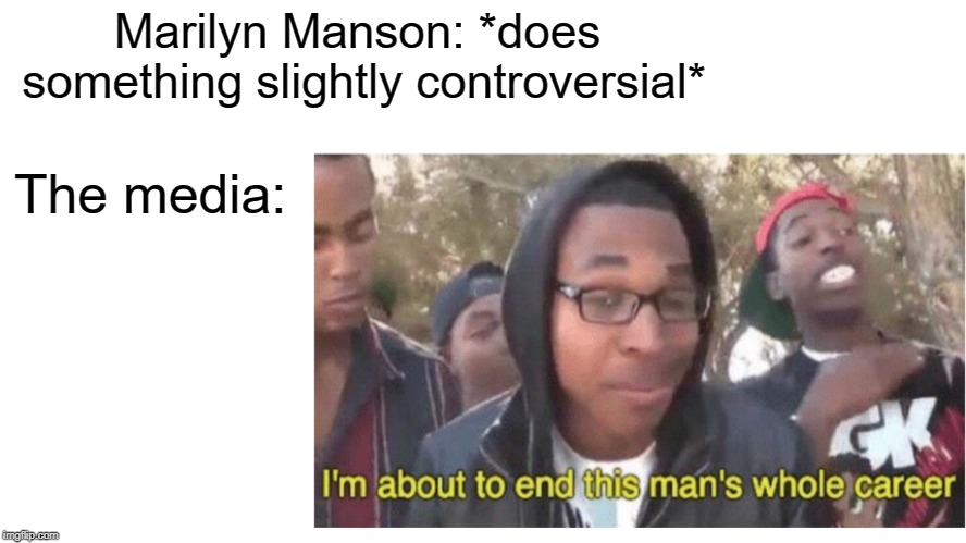 100% Accurate | Marilyn Manson: *does something slightly controversial*; The media: | image tagged in memes,funny,marilyn manson,heavy metal,doctordoomsday180,media | made w/ Imgflip meme maker