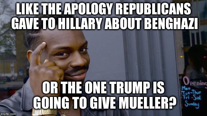 Roll Safe Think About It Meme | LIKE THE APOLOGY REPUBLICANS GAVE TO HILLARY ABOUT BENGHAZI OR THE ONE TRUMP IS GOING TO GIVE MUELLER? | image tagged in memes,roll safe think about it | made w/ Imgflip meme maker