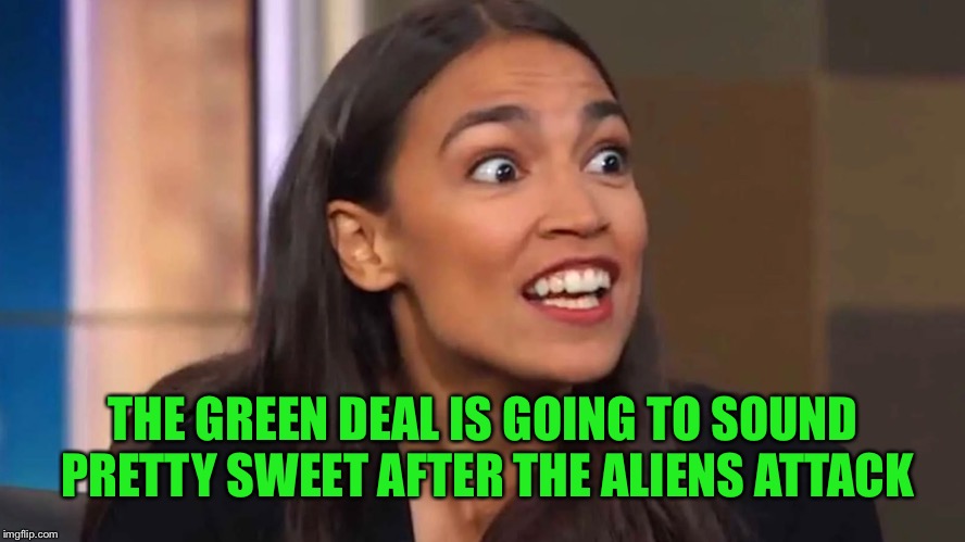 2029 Project blue beam aftermath meets green deal. It kinda makes sense lol | THE GREEN DEAL IS GOING TO SOUND PRETTY SWEET AFTER THE ALIENS ATTACK | image tagged in crazy aoc | made w/ Imgflip meme maker