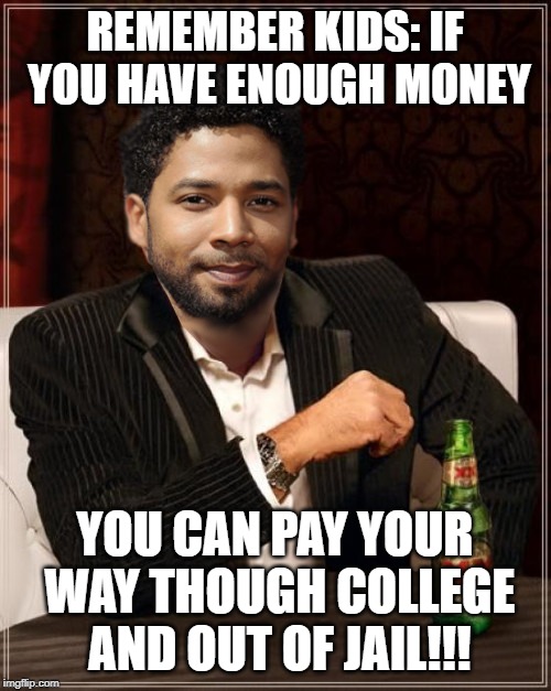 What a jerk. He'll get his. | REMEMBER KIDS: IF YOU HAVE ENOUGH MONEY; YOU CAN PAY YOUR WAY THOUGH COLLEGE AND OUT OF JAIL!!! | image tagged in the most interesting bigot in the world,jussie smollett,money,scandal,hate crime | made w/ Imgflip meme maker