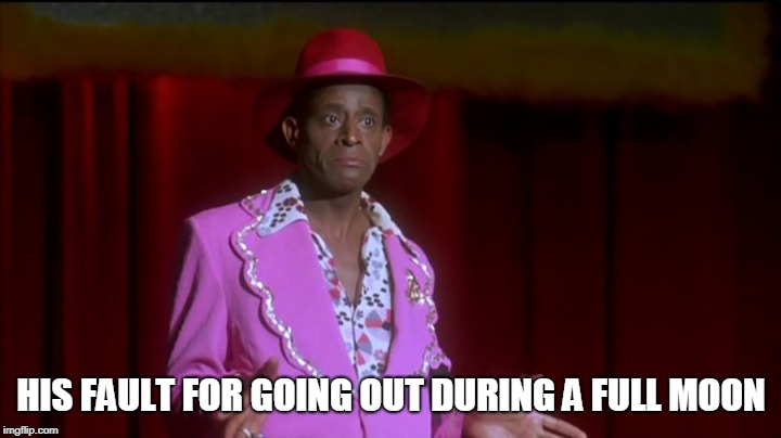 HIS FAULT FOR GOING OUT DURING A FULL MOON | made w/ Imgflip meme maker