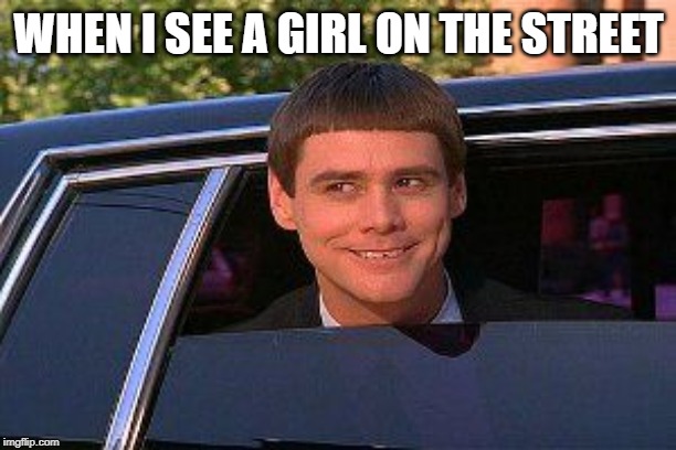 Creepy Stalker | WHEN I SEE A GIRL ON THE STREET | image tagged in creepy stalker | made w/ Imgflip meme maker