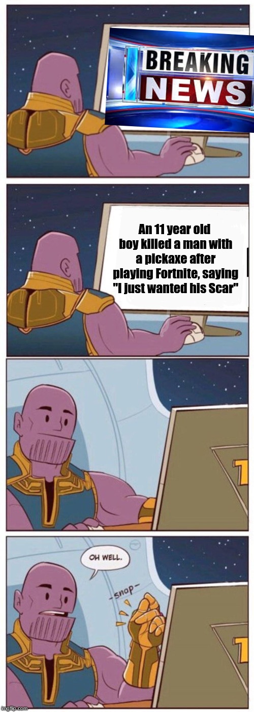 Thanos Gave Up On The World | An 11 year old boy killed a man with a pickaxe after playing Fortnite, saying "I just wanted his Scar" | image tagged in oh well thanos | made w/ Imgflip meme maker