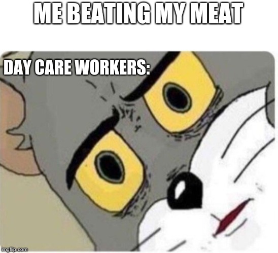 Day care be like: | ME BEATING MY MEAT; DAY CARE WORKERS: | image tagged in tom and jerry meme | made w/ Imgflip meme maker