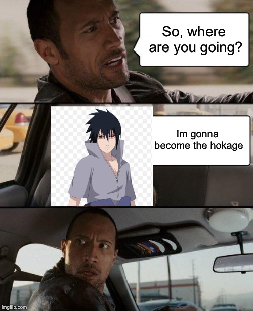 The Rock Driving Meme | So, where are you going? Im gonna become the hokage | image tagged in memes,the rock driving | made w/ Imgflip meme maker