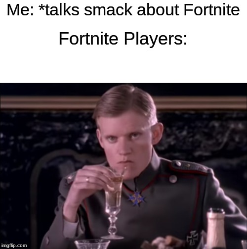 Literally me | Me: *talks smack about Fortnite; Fortnite Players: | image tagged in angry richthofen,hater,fortnite meme | made w/ Imgflip meme maker