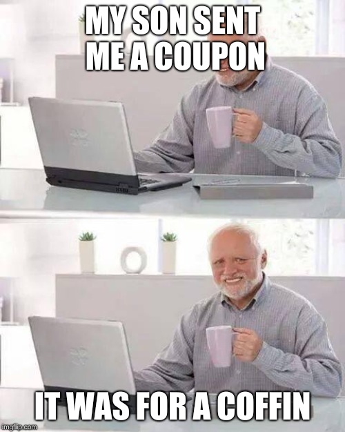 Hide the Pain Harold Meme | MY SON SENT ME A COUPON; IT WAS FOR A COFFIN | image tagged in memes,hide the pain harold | made w/ Imgflip meme maker