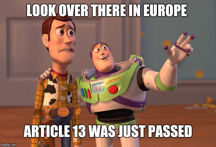 X, X Everywhere Meme | LOOK OVER THERE IN EUROPE ARTICLE 13 WAS JUST PASSED | image tagged in memes,x x everywhere | made w/ Imgflip meme maker