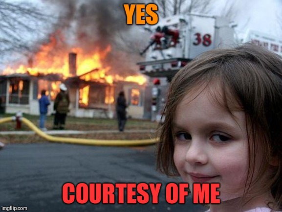 Disaster Girl Meme | YES COURTESY OF ME | image tagged in memes,disaster girl | made w/ Imgflip meme maker
