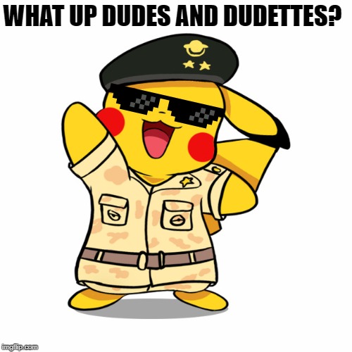 Military Pikachu | WHAT UP DUDES AND DUDETTES? | image tagged in military pikachu | made w/ Imgflip meme maker