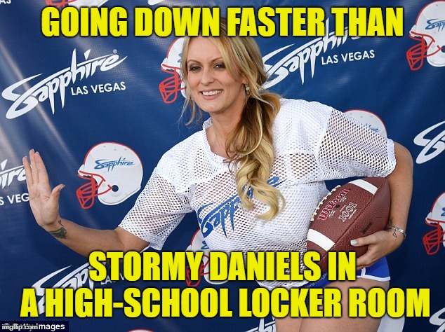 GOING DOWN FASTER THAN STORMY DANIELS IN A HIGH-SCHOOL LOCKER ROOM | made w/ Imgflip meme maker