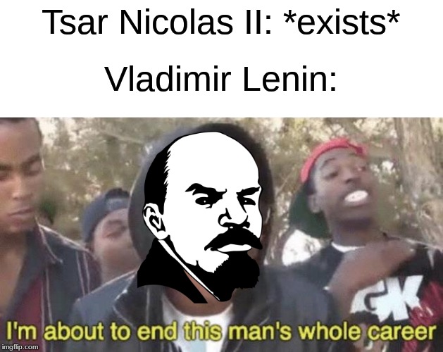 A repost to my other one when I realized I mispelled Vladimir | Tsar Nicolas II: *exists*; Vladimir Lenin: | image tagged in im about to end this mans whole career,russia | made w/ Imgflip meme maker