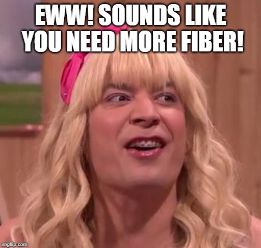 EWW | EWW! SOUNDS LIKE YOU NEED MORE FIBER! | image tagged in eww | made w/ Imgflip meme maker