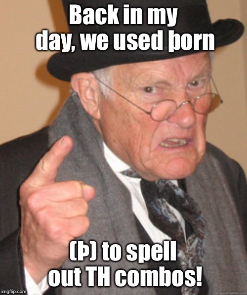 Back In My Day Meme | Back in my day, we used þorn; (Þ) to spell out TH combos! | image tagged in memes,back in my day | made w/ Imgflip meme maker
