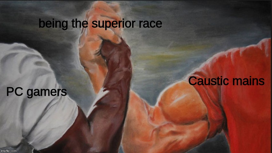 apex legends caustic superior race | being the superior race; Caustic mains; PC gamers | image tagged in black white arms,dank memes | made w/ Imgflip meme maker