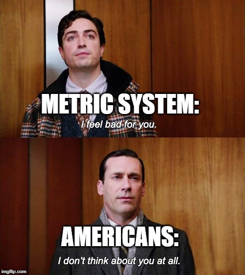 I don't think about you at all Mad Men | METRIC SYSTEM:; AMERICANS: | image tagged in i don't think about you at all mad men | made w/ Imgflip meme maker