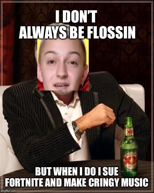 The Most Interesting Man In The World | I DON’T ALWAYS BE FLOSSIN; BUT WHEN I DO I SUE FORTNITE AND MAKE CRINGY MUSIC | image tagged in memes,the most interesting man in the world | made w/ Imgflip meme maker