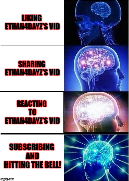 Expanding Brain Meme | LIKING ETHAN4DAYZ'S VID; SHARING ETHAN4DAYZ'S VID; REACTING TO ETHAN4DAYZ'S VID; SUBSCRIBING AND HITTING THE BELL! | image tagged in memes,expanding brain | made w/ Imgflip meme maker