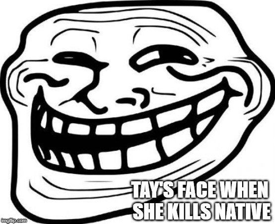 Troll Face | TAY'S FACE WHEN SHE KILLS NATIVE | image tagged in memes,troll face | made w/ Imgflip meme maker