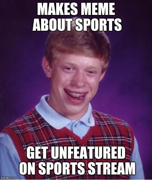 Bad Luck Brian | MAKES MEME ABOUT SPORTS; GET UNFEATURED ON SPORTS STREAM | image tagged in memes,bad luck brian | made w/ Imgflip meme maker