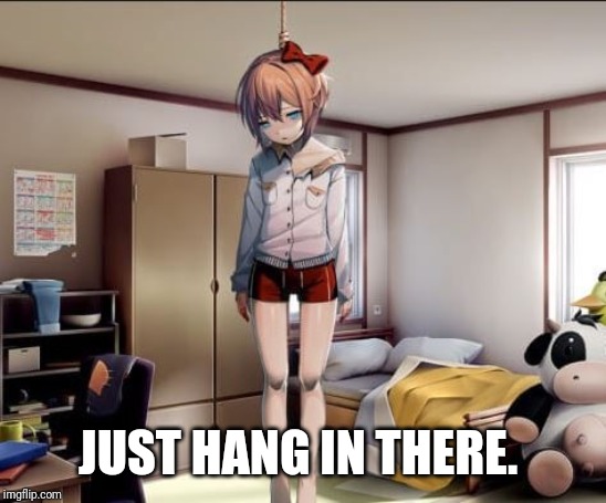 Hanging Sayori | JUST HANG IN THERE. | image tagged in hanging sayori | made w/ Imgflip meme maker